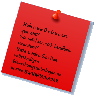 Haben wir Ihr Interesse gewecht? Sie mchten sich beruflich verndern? Bitte senden Sie Ihre vollstndigen Bewerbungsunterlagen an unsere Kontaktadresse